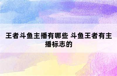 王者斗鱼主播有哪些 斗鱼王者有主播标志的